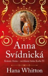 Anna Svídnická – Krásná Anna – nečekaná láska Karla IV. - Hana Whitton - Historické romány Anna Svídnická – Krásná Anna – nečekaná láska Karla IV.