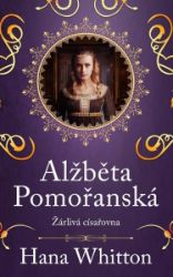 Alžběta Pomořanská – Žárlivá císařovna - Hana Whitton - Historické romány Alžběta Pomořanská – Žárlivá císařovna