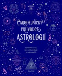 Čarodějnický průvodce astrologií - Spirituální návod, jak využít astrologii ve svůj prospě - Elsie Wild - Astrologie, horoskopy Čarodějnický průvodce astrologií