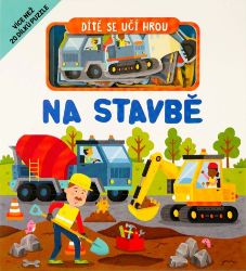 Dítě se učí hrou Na stavbě - Interaktivní knihy pro nejmenší Dítě se učí hrou Na stavbě