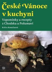 České Vánoce v kuchyni. Vzpomínky a recepty z Chodska a Pošumaví České Vánoce v kuchyni. Vzpomínky a recepty z Chodska a Pošumaví