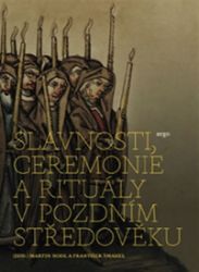 Slavnosti, ceremonie a rituály pozdního středověku - Martin Nodl,František Šmahel - Literatura faktu Slavnosti, ceremonie a rituály pozdního středověku