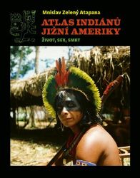 Atlas indiánů Jižní Ameriky - Mnislav Zelený – Atapana - Člověk a lidské tělo Atlas indiánů Jižní Ameriky
