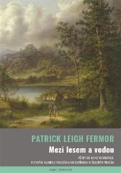 Mezi lesem a vodou - Patrick Leigh Fermor - Cestopisy a reportáže Mezi lesem a vodou