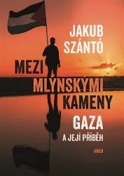Mezi mlýnskými kameny - Jakub Szántó - Mezinárodní vztahy Mezi mlýnskými kameny - Gaza a její příběh
