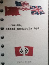 Válka, která nemusela být... - Pavel Figuš - Druhá světová válka Válka, která nemusela být...