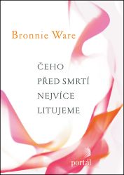Čeho před smrtí nejvíce litujeme - Bronnie Ware - Psychologie Čeho před smrtí nejvíce litujeme