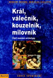 Král, Válečník, Kouzelník, Milovník - Robert J. Moore,Robert Moore,Douglas Gillette - Trénink mozku a paměti, sebezdokonalování Král, Válečník, Kouzelník, Milovník