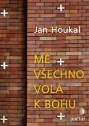 Mé všechno volá k Bohu - Jan Houkal - Náboženství Mé všechno volá k Bohu