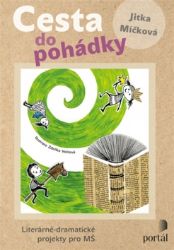 Cesta do pohádky: Literárně-dramatické projekty pro MŠ - Jitka Míčková - Pedagogika Cesta do pohádky: Literárně-dramatické projekty pro MŠ