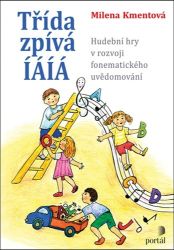 Třída zpívá ÍÁÍÁ: Hudební hry v rozvoji fonematického uvědomování - Milena Kmentová - Pedagogika Třída zpívá ÍÁÍÁ: Hudební hry v rozvoji fonematického uvědomování