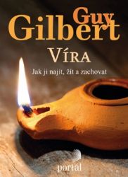 Víra: Jak ji najít, žít a zachovat - Guy Gilbert - Náboženství Víra: Jak ji najít, žít a zachovat