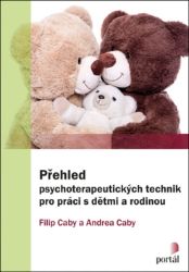 Přehled psychoterapeutických technik pro práci s dětmi a rodinou - Andrea Caby,Filip Caby - Psychologie Přehled psychoterapeutických technik pro práci s dětmi a rodinou