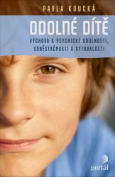 Odolné dítě - Výchova k psychické odolnosti, soběstačnosti a vytrvalosti - Pavla Koucká - Výchova Odolné dítě - Výchova k psychické odolnosti, soběstačnosti a vytrvalosti