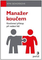 Manažer koučem - Koučovací přístup při vedení lidí - Irma Bohoňková - Management a marketing Manažer koučem - Koučovací přístup při vedení lidí