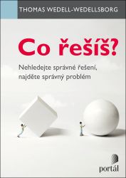 Co řešíš? - Nehledejte správné řešení, najděte správný problém Co řešíš? - Nehledejte správné řešení, najděte správný problém