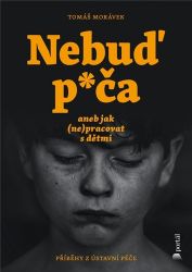 Nebuď p*ča aneb jak (ne)pracovat s dětmi - Příběhy z ústavní péče Nebuď p*ča aneb jak (ne)pracovat s dětmi - Příběhy z ústavní péče