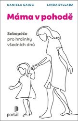 Máma v pohodě - Sebepéče pro hrdinky všedních dnů - Linda Syllaba,Daniela Gaigg - Psychologie Máma v pohodě - Sebepéče pro hrdinky všedních dnů