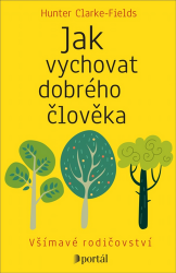 Jak vychovat dobrého člověka - Všímavé rodičovství Jak vychovat dobrého člověka - Všímavé rodičovství