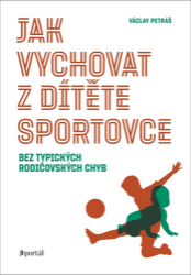 Jak vychovat z dítěte sportovce bez typických rodičovských chyb - Václav Petráš - Výchova Jak vychovat z dítěte sportovce bez typických rodičovských chyb