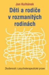 Děti a rodiče v rozmanitých rodinách - Zkušenosti z psychoterapeutické praxe - Jan Kulhánek - Psychologie Děti a rodiče v rozmanitých rodinách - Zkušenosti z psychoterapeutické praxe
