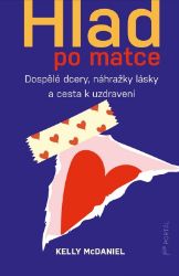 Hlad po matce - Dospělé dcery, náhražky lásky a cesta k uzdravení - Kelly McDaniel - Psychologie Hlad po matce - Dospělé dcery, náhražky lásky a cesta k uzdravení
