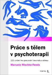 Práce s tělem v psychoterapii - 125 cvičení ke zpracování traumatu a stresu Práce s tělem v psychoterapii - 125 cvičení ke zpracování traumatu a stresu