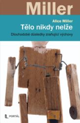 Tělo nikdy nelže - Dlouhodobé důsledky zraňující výchovy - Alice Miller - Psychologie Tělo nikdy nelže