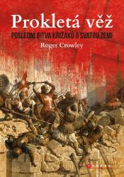 Prokletá věž: Poslední bitva křižáků o Svatou zemi - Roger Crowley - Dějiny světa Prokletá věž: Poslední bitva křižáků o Svatou zemi