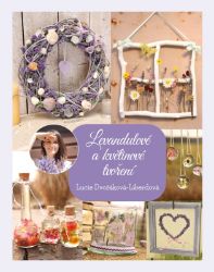 Levandulové a květinové tvoření - Lucie Dvořáková - Hobby Levandulové a květinové tvoření
