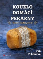 Kouzlo domácí pekárny - Iva Trhoňová - Kuchařky a nápoje Kouzlo domácí pekárny