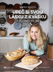 Upeč si svou lásku z kvásku - Gabriela Hradecká - Kuchařky a nápoje Upeč si svou lásku z kvásku