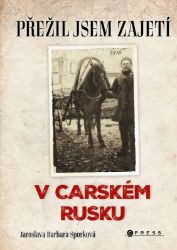 Přežil jsem zajetí v carském Rusku - Jaroslava Barbara Sporková - Dějiny českého národa Přežil jsem zajetí v carském Rusku
