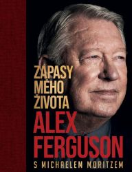 Alex Ferguson: Zápasy mého života - Alex Ferguson - Sportovní legendy Alex Ferguson: Zápasy mého života