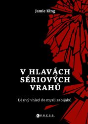 V hlavách sériových vrahů: Děsivý vhled do myslí zabijáků - Jamie King - Thrillery V hlavách sériových vrahů: Děsivý vhled do myslí zabijáků