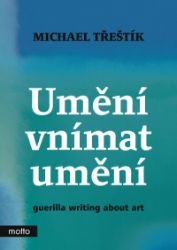 Umění vnímat umění - guerilla writing about art - Michael Třeštík - Umění a architektura Umění vnímat umění - guerilla writing about art