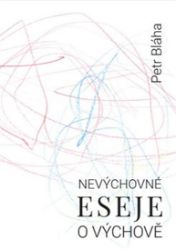 Nevýchovné eseje o výchově - Petr Bláha - Úvahy, eseje, fejetony Nevýchovné eseje o výchově