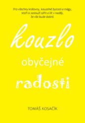 Kouzlo obyčejné radosti - Být, žít, snít a neřešit kraviny - Tomáš Kosačík - Motivační knihy Kouzlo obyčejné radosti - Být, žít, snít a neřešit kraviny