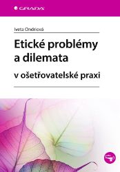 Etické problémy a dilemata v ošetřovatelské praxi Etické problémy a dilemata v ošetřovatelské praxi