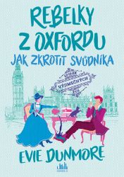 Rebelky z Oxfordu - Jak zkrotit svůdníka - Evie Dunmore - Romány pro ženy Rebelky z Oxfordu - Jak zkrotit svůdníka