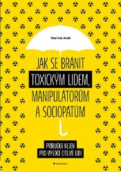 Jak se bránit toxickým lidem, manipulátorům a sociopatům - Shahida Arabi - Děti, rodina a vztahy Jak se bránit toxickým lidem, manipulátorům a sociopatům