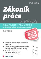 Zákoník práce v praxi - Komplexní průvodce s řešením problémů - Jakub Tomšej - Právo Zákoník práce v praxi - 5. vydání