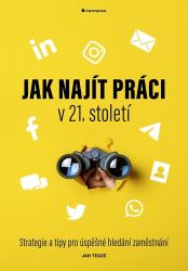 Jak najít práci v 21. století - Jan Tegze - Personalistika Jak najít práci v 21. století