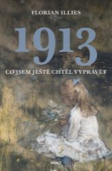 1913 Co jsem ještě chtěl vyprávět - Florian Illies - Literatura faktu 1913 Co jsem ještě chtěl vyprávět