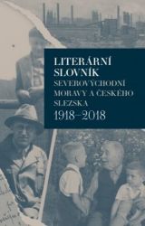 Literární slovník severovýchodní Moravy a českého Slezska 1918-2018 Literární slovník severovýchodní Moravy a českého Slezska 1918-2018