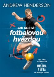 Jak se stát fotbalovou hvězdou - Tipy, triky a dovednosti od mistra světa ve freestyle fot - Andrew Henderson - Sport Jak se stát fotbalovou hvězdou - Tipy, triky a dovednosti od mistra světa ve freestyle fotbalu