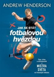 Jak se stát fotbalovou hvězdou - Tipy, triky a dovednosti od mistra světa ve freestyle fot - Andrew Henderson - Sport Jak se stát fotbalovou hvězdou - Tipy, triky a dovednosti od mistra světa ve freestyle fotbalu