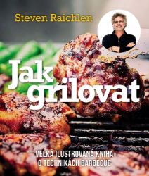 Jak grilovat - Velká ilustrovaná kniha o technikách barbecue - Steven Raichlen - Maso, grilování, steaky Jak grilovat - Velká ilustrovaná kniha o technikách barbecue