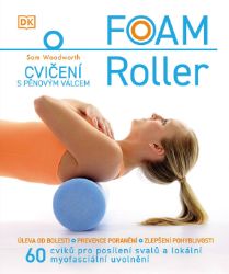 Foam Roller - Cvičení s pěnovým válcem - Sam Woodworth - Výživa a zdravý životní styl Foam Roller - Cvičení s pěnovým válcem