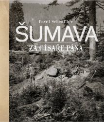 Šumava za císaře pána - Pavel Scheufler - Literatura faktu Šumava za císaře pána